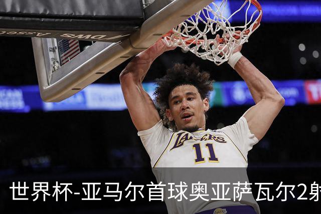 世界杯-亚马尔首球奥亚萨瓦尔2射1传 西班牙半场3-0沙特